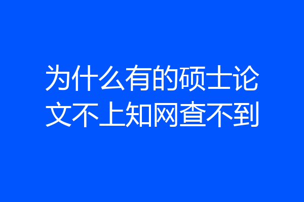 为什么有的硕士论文不上知网查不到