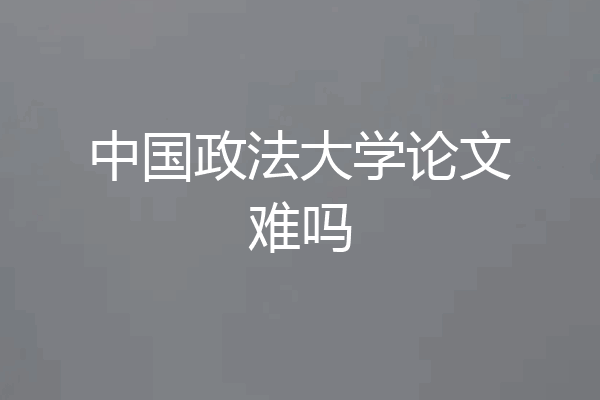 中国政法大学论文难吗