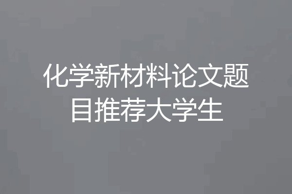 化学新材料论文题目推荐大学生
