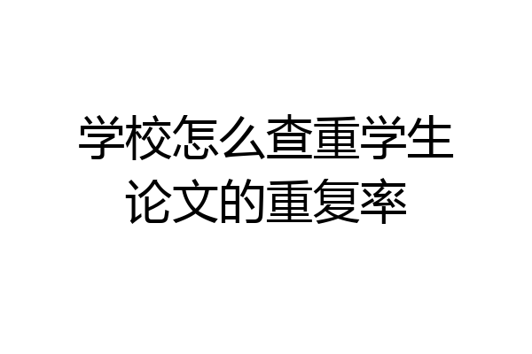 学校怎么查重学生论文的重复率