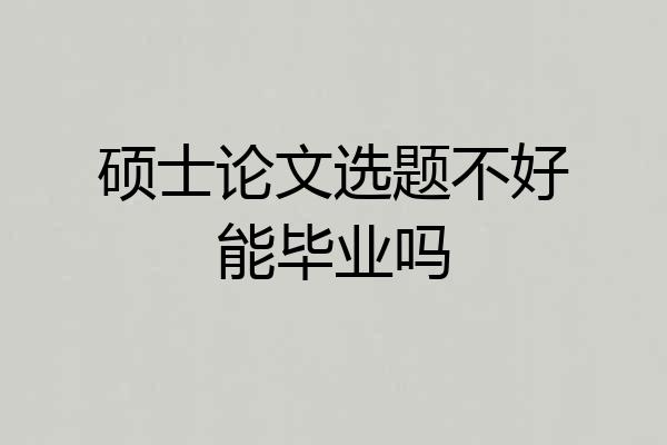 硕士论文选题不好能毕业吗