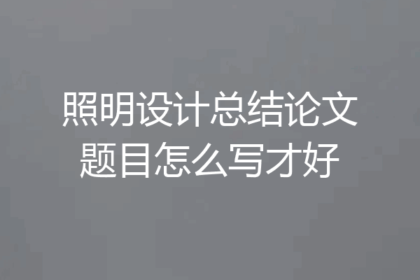 照明设计总结论文题目怎么写才好