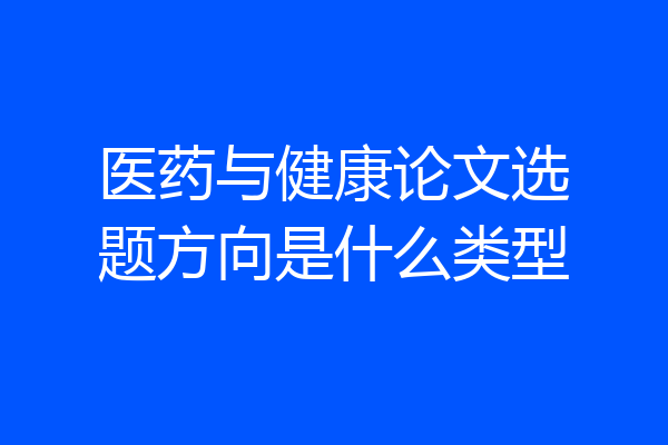 医药与健康论文选题方向是什么类型