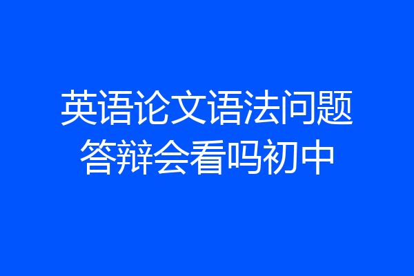 英语论文语法问题答辩会看吗初中