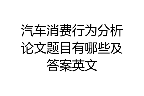 汽车消费行为分析论文题目有哪些及答案英文