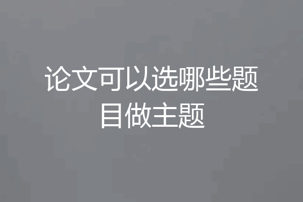 论文可以选哪些题目做主题