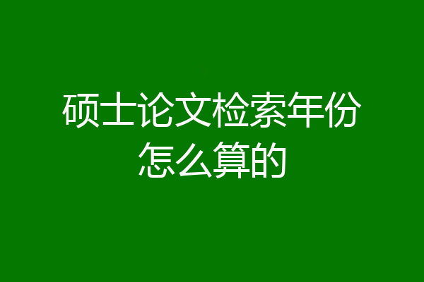 硕士论文检索年份怎么算的