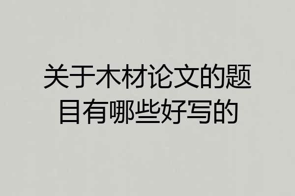 关于木材论文的题目有哪些好写的