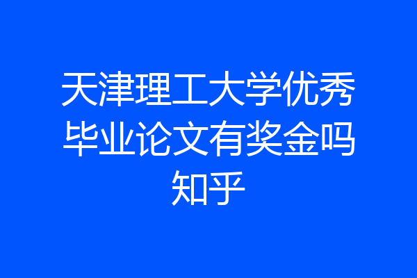 天津理工大学优秀毕业论文有奖金吗知乎