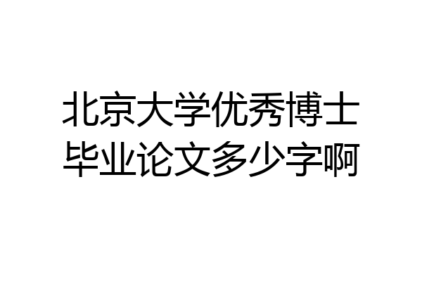 北京大学优秀博士毕业论文多少字啊