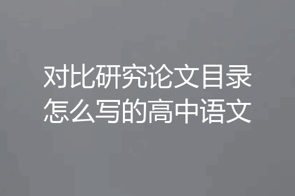 对比研究论文目录怎么写的高中语文