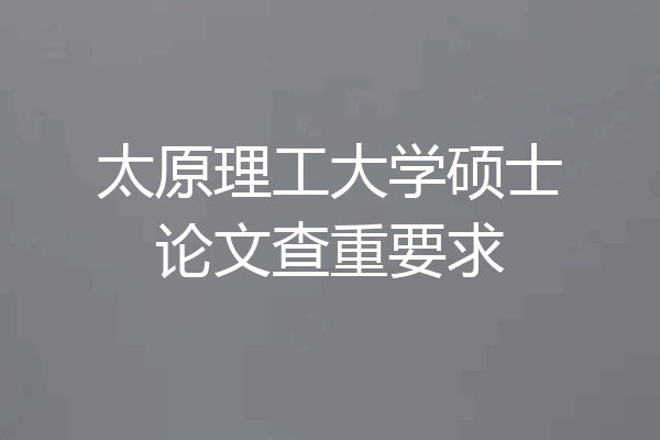 太原理工大学硕士论文查重要求