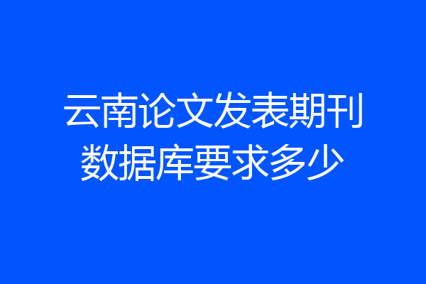 云南论文发表期刊数据库要求多少