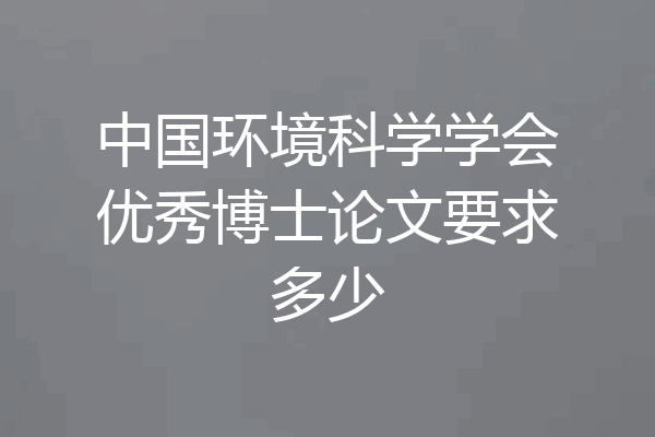 中国环境科学学会优秀博士论文要求多少