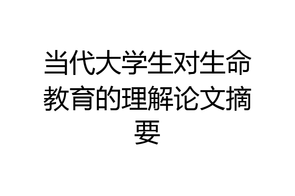 当代大学生对生命教育的理解论文摘要