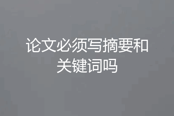 论文必须写摘要和关键词吗