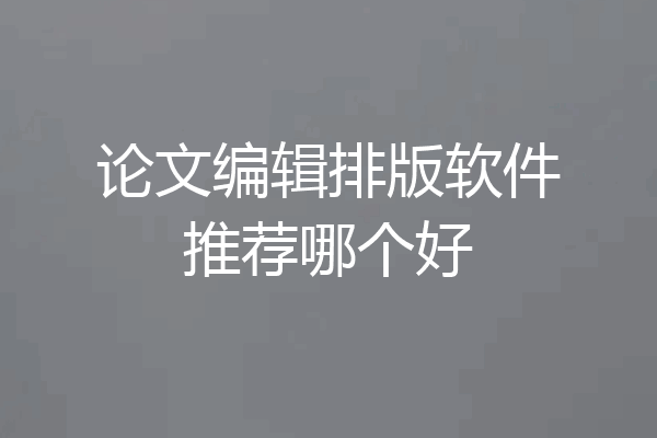 论文编辑排版软件推荐哪个好