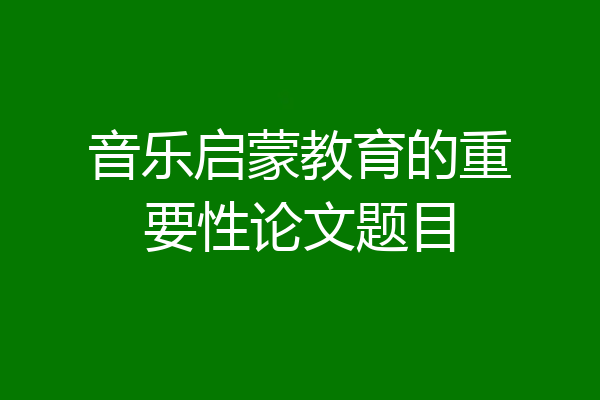 音乐启蒙教育的重要性论文题目