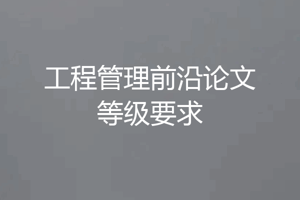 工程管理前沿论文等级要求