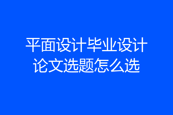 平面设计毕业设计论文选题怎么选