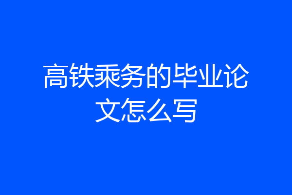高铁乘务的毕业论文怎么写