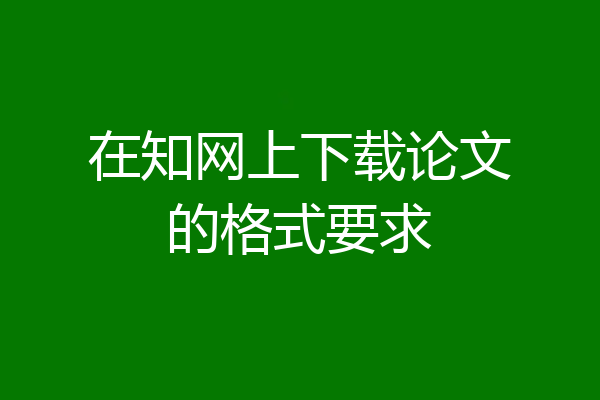 在知网上下载论文的格式要求