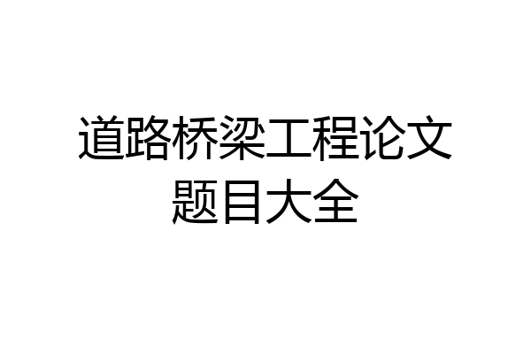 道路桥梁工程论文题目大全