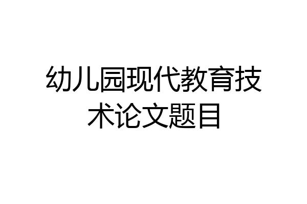 幼儿园现代教育技术论文题目