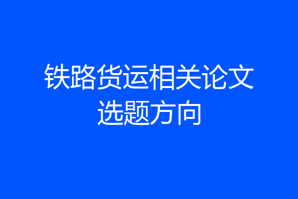 铁路货运相关论文选题方向