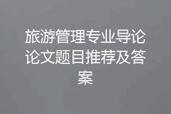 旅游管理专业导论论文题目推荐及答案