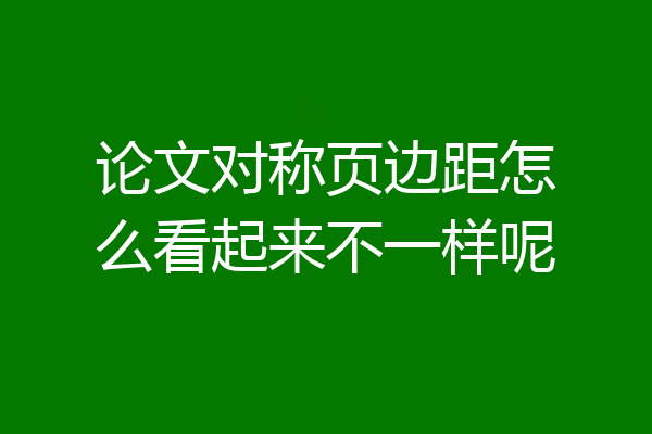 论文对称页边距怎么看起来不一样呢