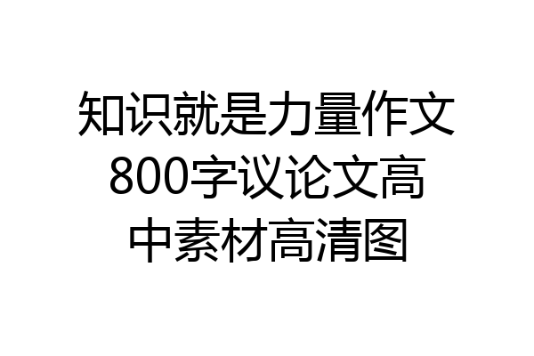 知识就是力量作文800字议论文高中素材高清图