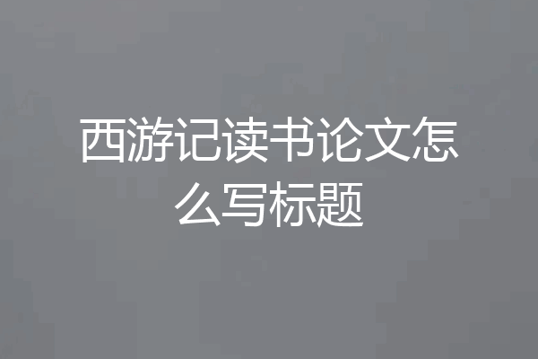 西游记读书论文怎么写标题