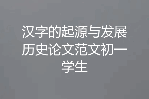 汉字的起源与发展历史论文范文初一学生