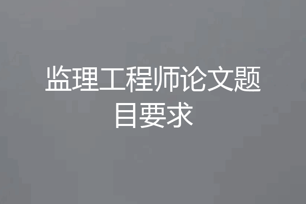监理工程师论文题目要求