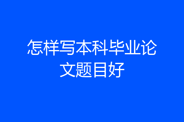 怎样写本科毕业论文题目好