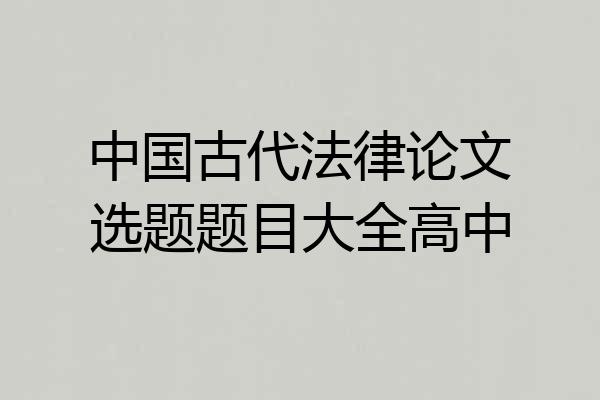 中国古代法律论文选题题目大全高中