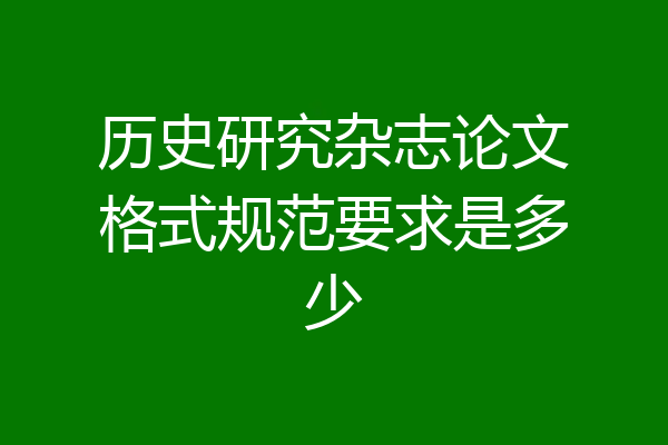 历史研究杂志论文格式规范要求是多少