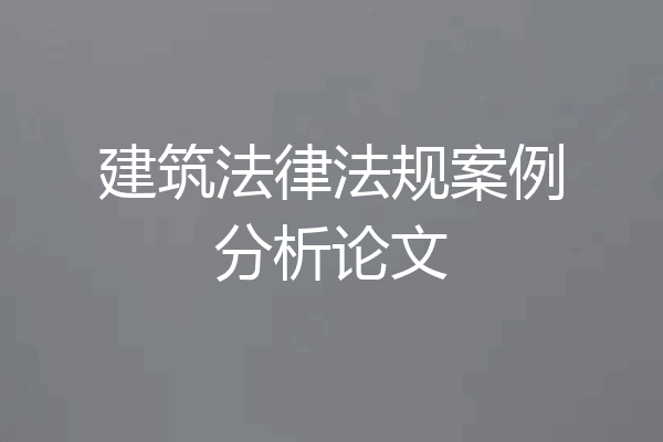 建筑法律法规案例分析论文