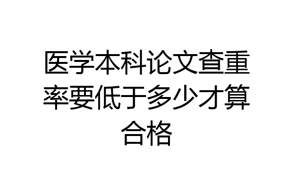 医学本科论文查重率要低于多少才算合格