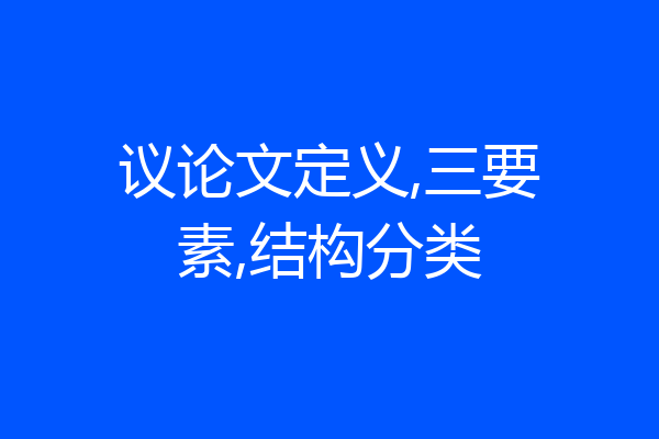 议论文定义,三要素,结构分类