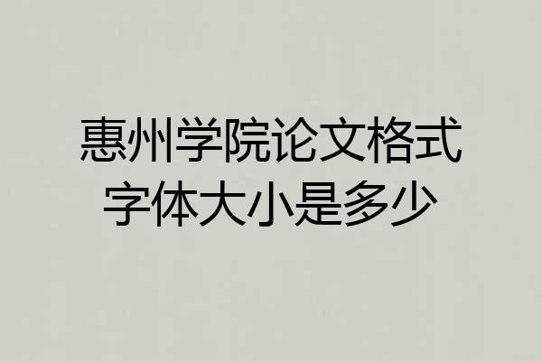 惠州学院论文格式字体大小是多少
