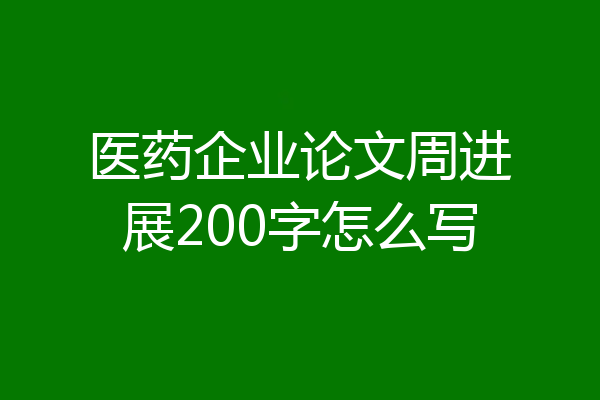 医药企业论文周进展200字怎么写