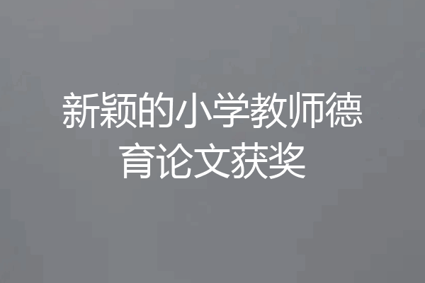 新颖的小学教师德育论文获奖
