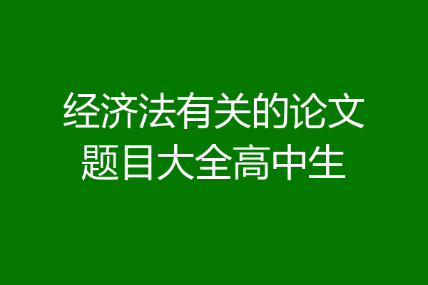 经济法有关的论文题目大全高中生