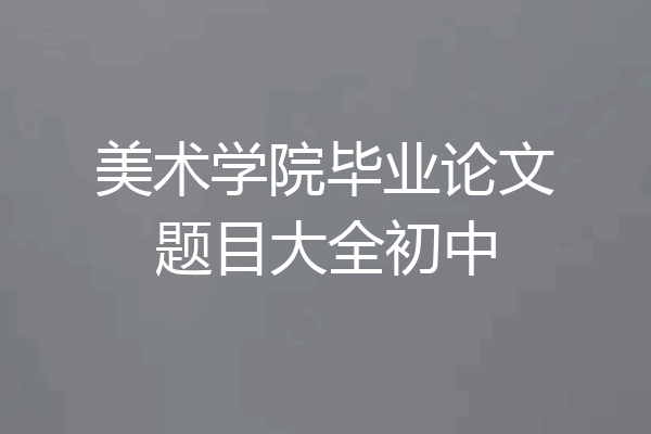 美术学院毕业论文题目大全初中