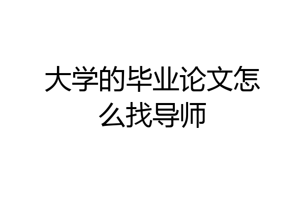 大学的毕业论文怎么找导师