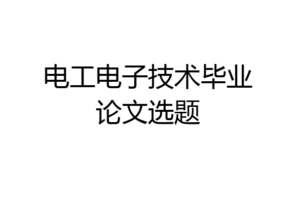 电工电子技术毕业论文选题