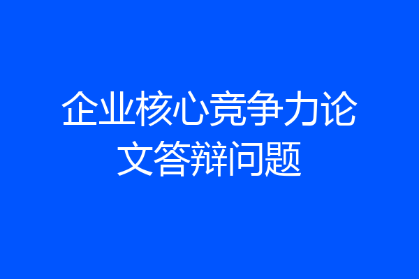 企业核心竞争力论文答辩问题