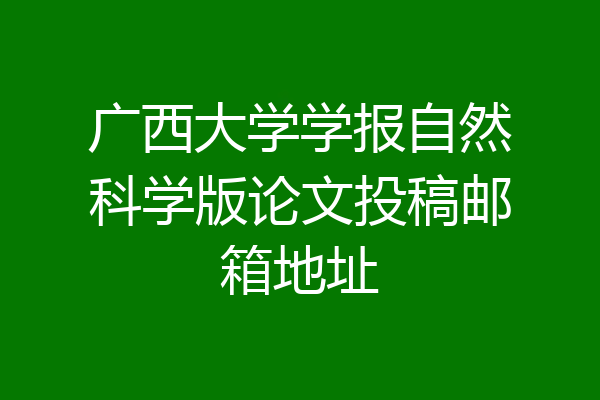 广西大学学报自然科学版论文投稿邮箱地址